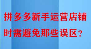 拼多多新手運(yùn)營店鋪時需避免那些誤區(qū)