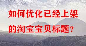 如何優(yōu)化已經(jīng)上架的淘寶寶貝標(biāo)題