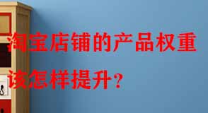 淘寶店鋪的產(chǎn)品權重該怎樣提升