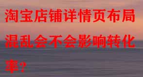 淘寶店鋪詳情頁布局混亂會不會影響轉(zhuǎn)化率