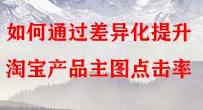 如何通過(guò)差異化提升淘寶產(chǎn)品主圖點(diǎn)擊率